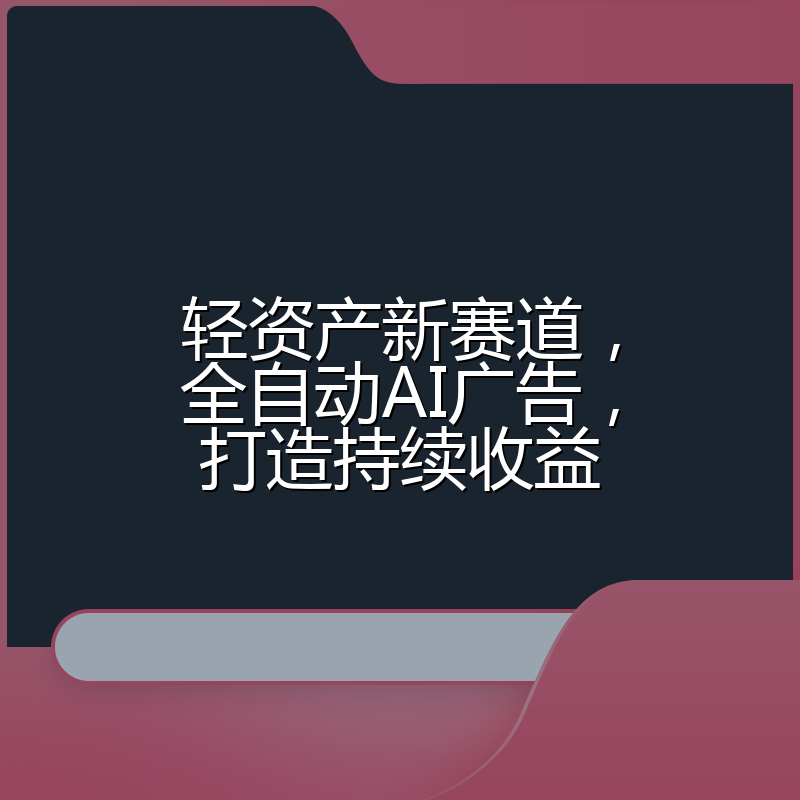 轻资产新赛道,全自动AI广告,打造持续收益