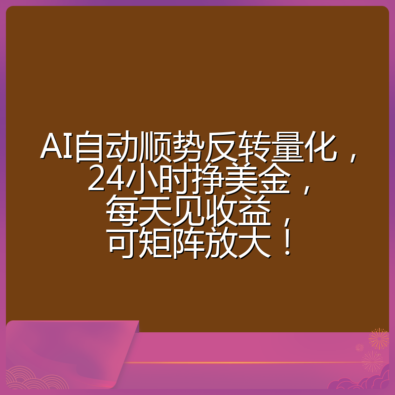 AI自动顺势反转量化，24小时挣美金，每天见收益，可矩阵放大！