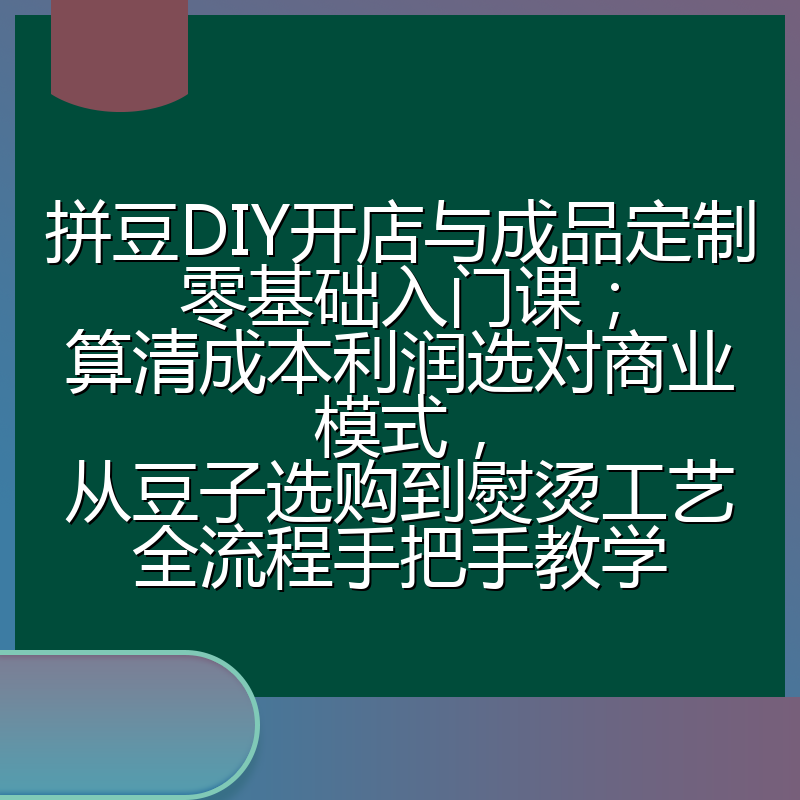 拼豆DIY开店与成品定制零基础入门课；算清成本利润选对商业模式，从豆子选购到熨烫工艺全流程手把手教学
