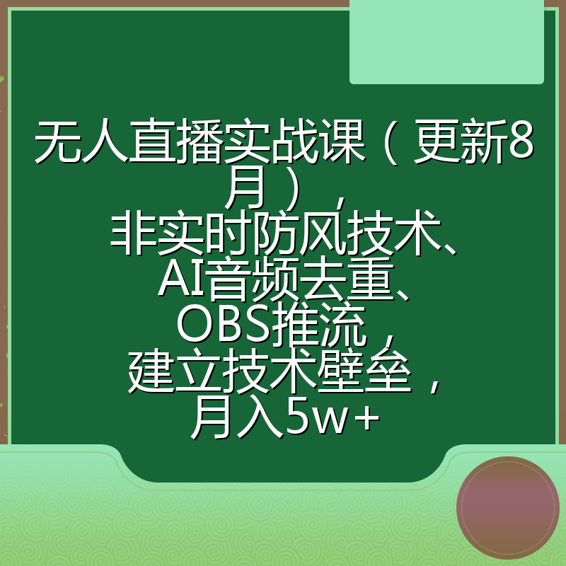 无人直播实战课（更新8月），非实时防风技术、AI音频去重、OBS推流，建立技术壁垒，月入5w+