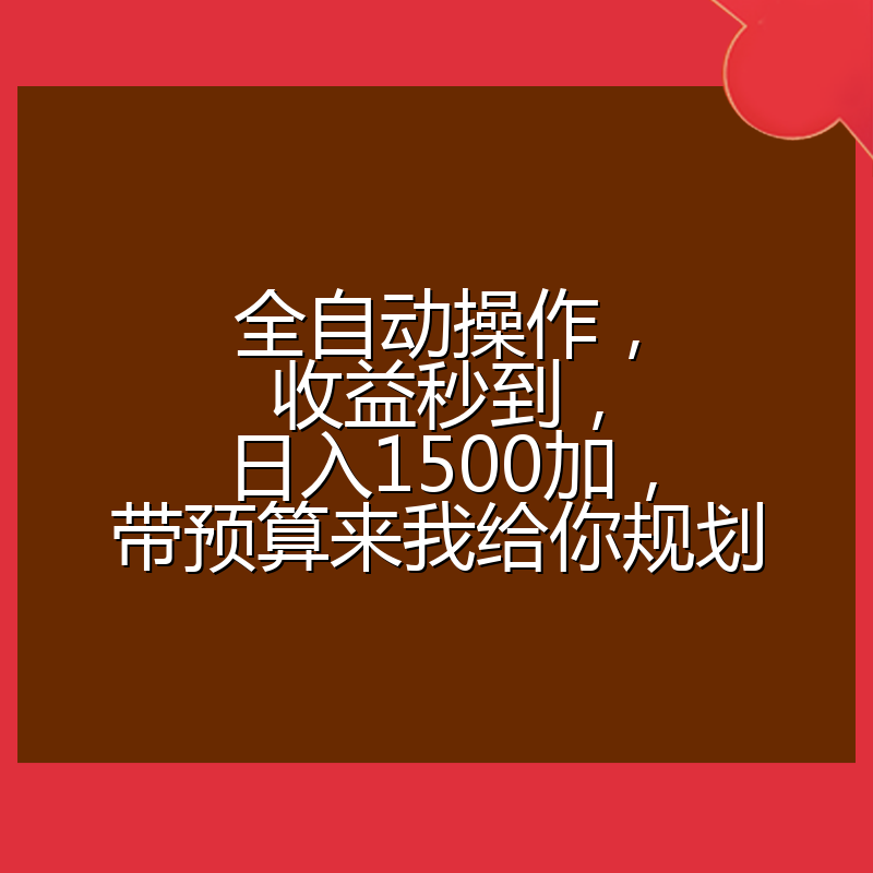 全自动操作,收益秒到,日入1500加,带预算来我给你规划