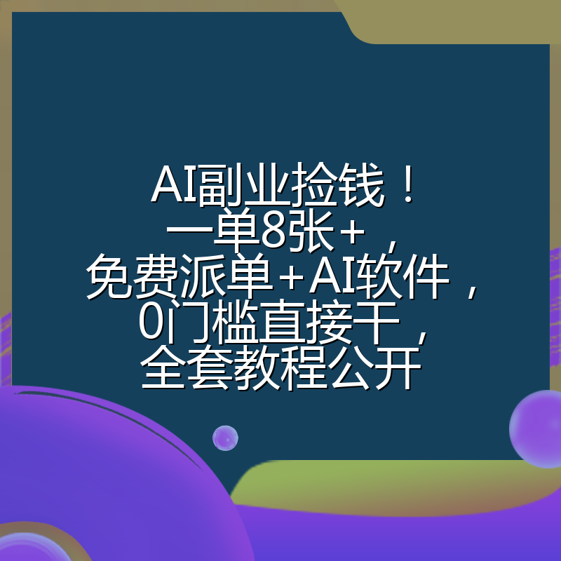 AI副业捡钱！一单8张+，免费派单+AI软件，0门槛直接干，全套教程公开
