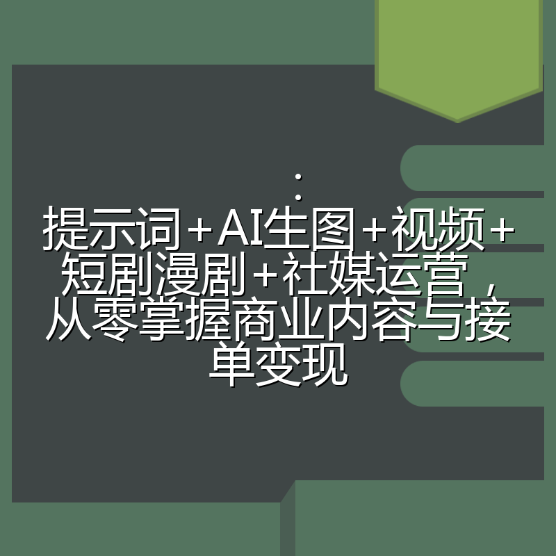 ：提示词+AI生图+视频+短剧漫剧+社媒运营，从零掌握商业内容与接单变现