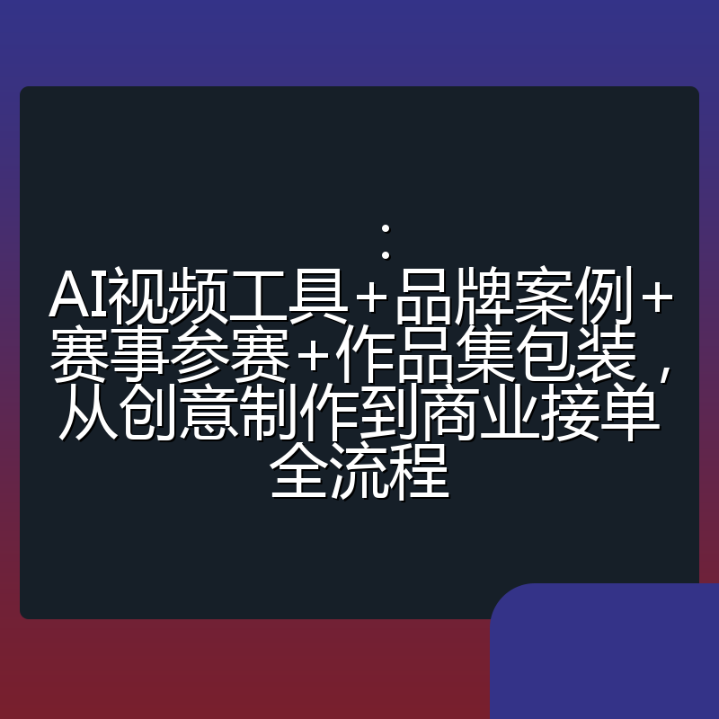 ：AI视频工具+品牌案例+赛事参赛+作品集包装，从创意制作到商业接单全流程