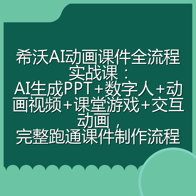 希沃AI动画课件全流程实战课:AI生成PPT+数字人+动画视频+课堂游戏+交互动画,完整跑通课件制作流程