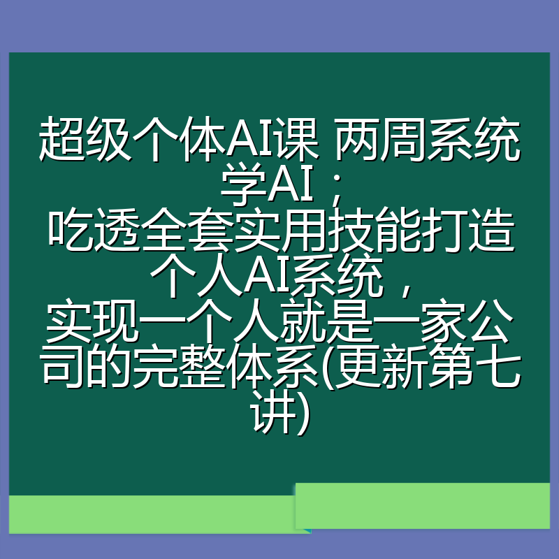 超级个体AI课 两周系统学AI;吃透全套实用技能打造个人AI系统,实现一个人就是一家公司的完整体系(更新第七讲)