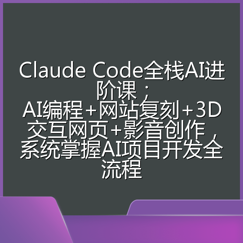 Claude Code全栈AI进阶课;AI编程+网站复刻+3D交互网页+影音创作,系统掌握AI项目开发全流程