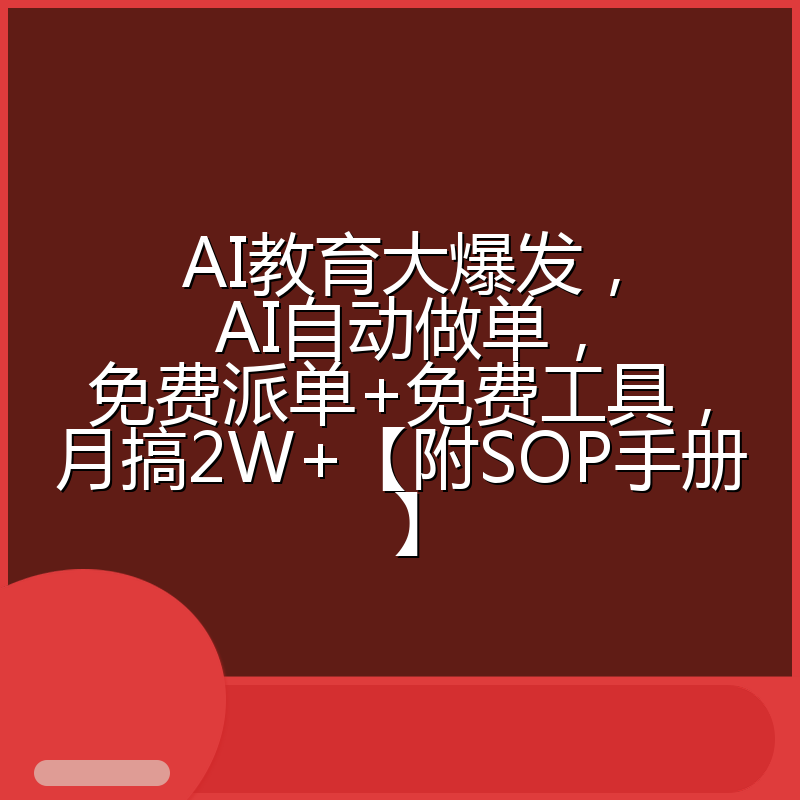 AI教育大爆发,AI自动做单,免费派单+免费工具,月搞2W+【附SOP手册】