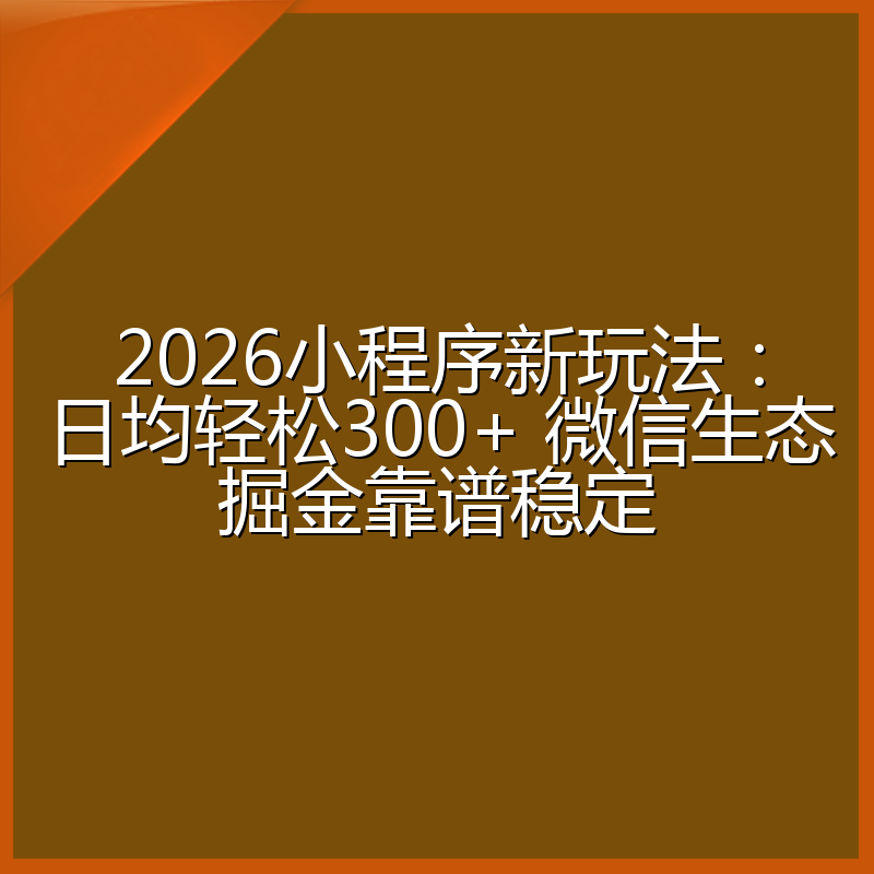 2026小程序新玩法:日均轻松300+ 微信生态掘金靠谱稳定