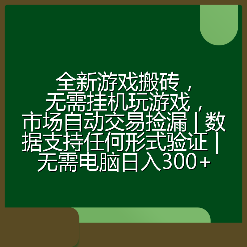 全新游戏搬砖，无需挂机玩游戏，市场自动交易捡漏 | 数据支持任何形式验证 | 无需电脑日入300+