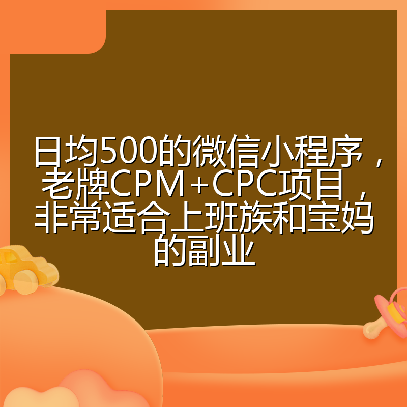 日均500的微信小程序,老牌CPM+CPC项目,非常适合上班族和宝妈的副业