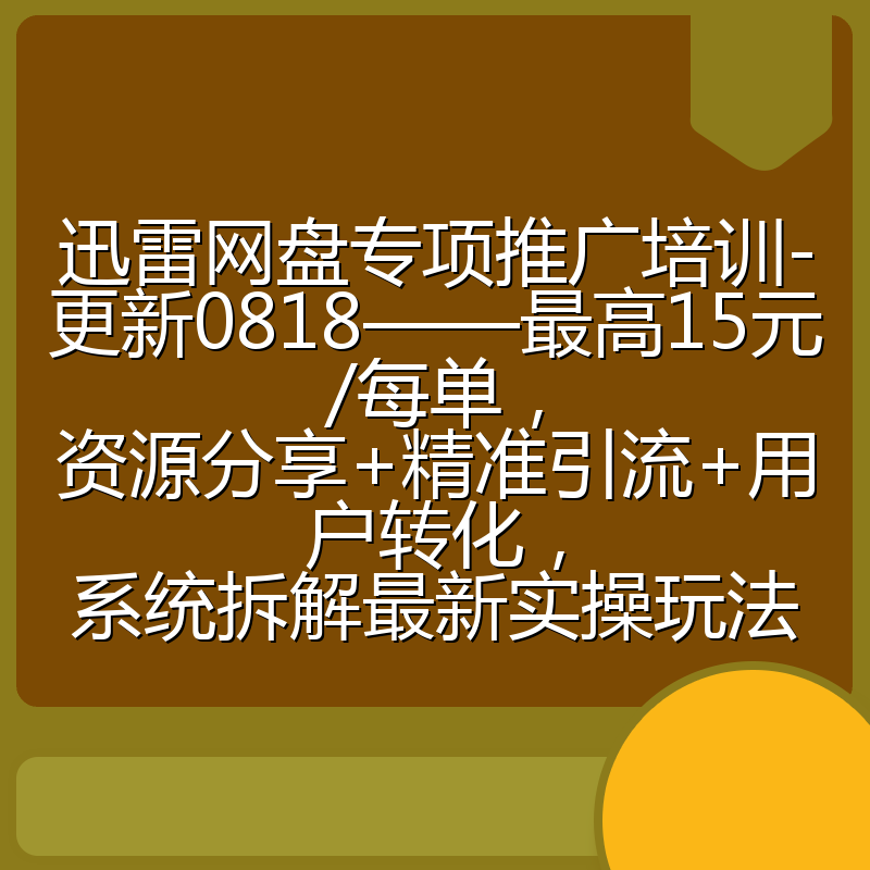 迅雷网盘专项推广培训-更新0818——最高15元/每单,资源分享+精准引流+用户转化,系统拆解最新实操玩法