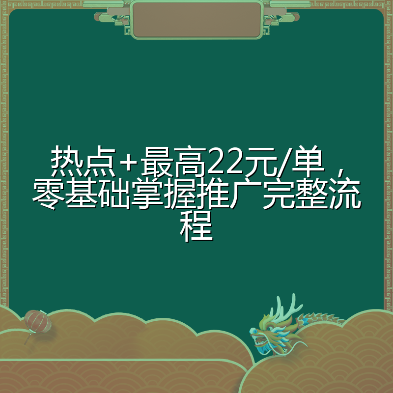 热点+最高22元/单,零基础掌握推广完整流程