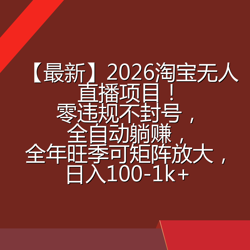 【最新】2026淘宝无人直播项目！零违规不封号，全自动躺赚，全年旺季可矩阵放大，日入100-1k+