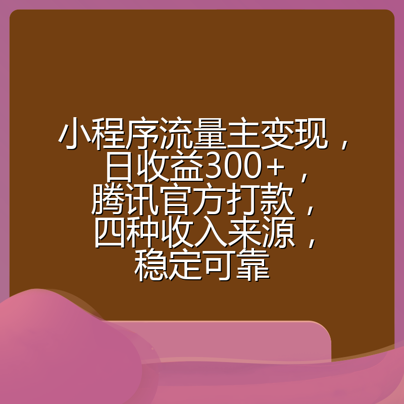小程序流量主变现，日收益300+，腾讯官方打款，四种收入来源，稳定可靠