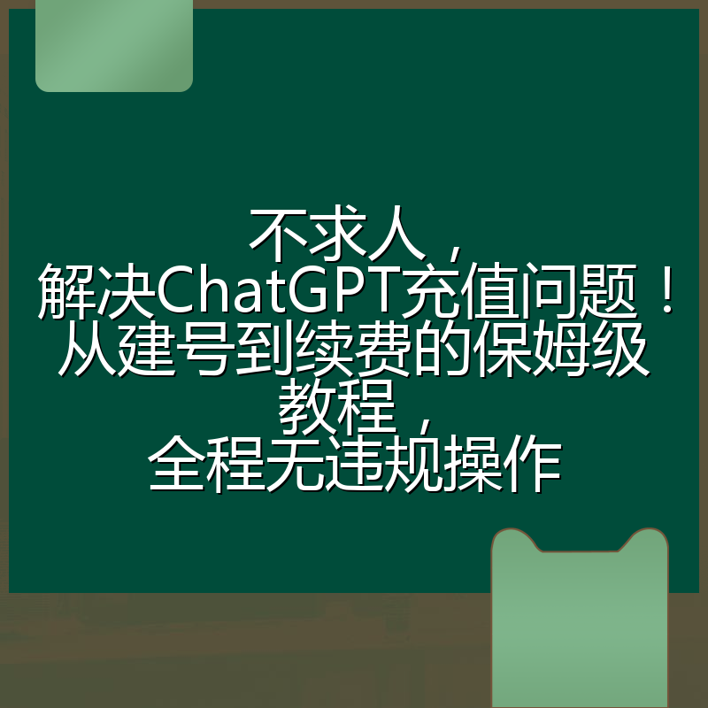不求人，解决ChatGPT充值问题！从建号到续费的保姆级教程，全程无违规操作
