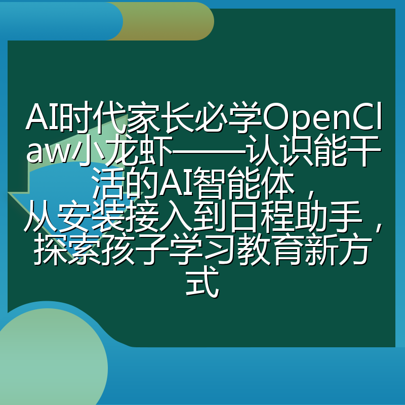 AI时代家长必学OpenClaw小龙虾——认识能干活的AI智能体,从安装接入到日程助手,探索孩子学习教育新方式