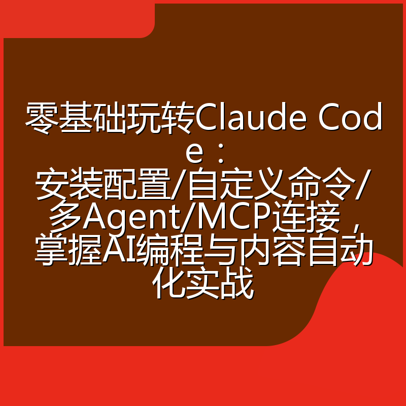 零基础玩转Claude Code：安装配置/自定义命令/多Agent/MCP连接，掌握AI编程与内容自动化实战