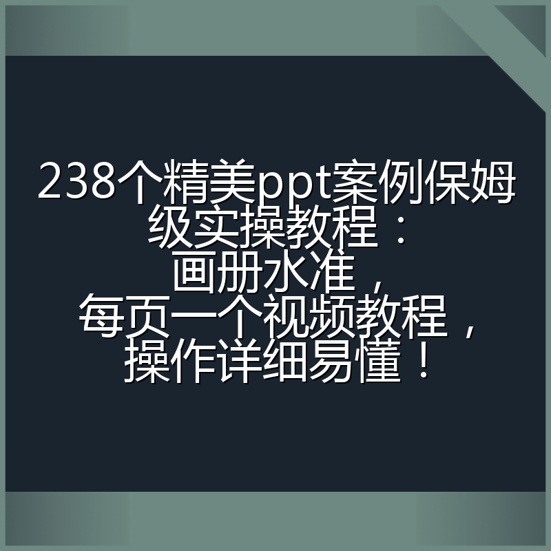 238个精美ppt案例保姆级实操教程：画册水准，每页一个视频教程，操作详细易懂！