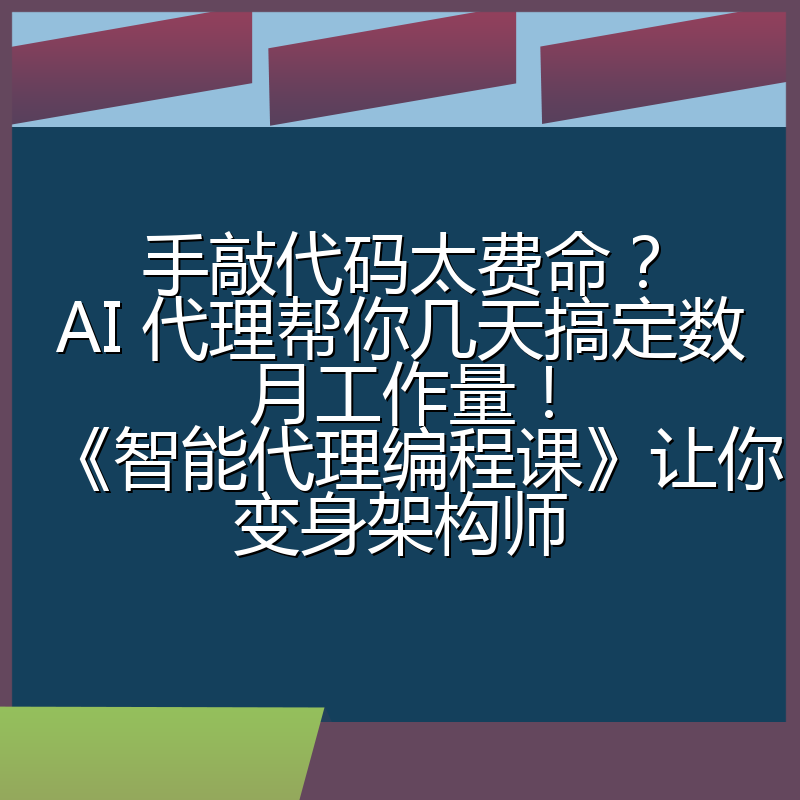 手敲代码太费命？AI 代理帮你几天搞定数月工作量！《智能代理编程课》让你变身架构师