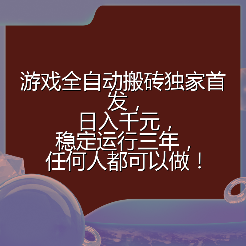 游戏全自动搬砖独家首发,日入千元,稳定运行三年,任何人都可以做!