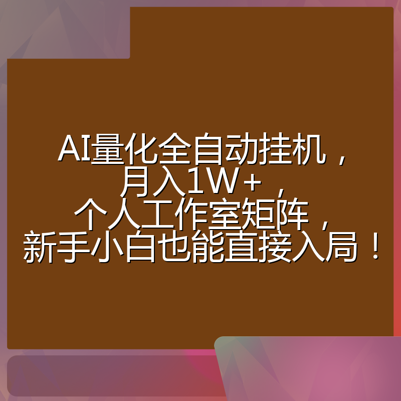 AI量化全自动挂机，月入1W+，个人工作室矩阵，新手小白也能直接入局！
