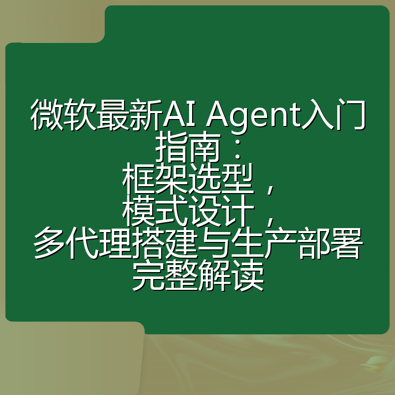 微软最新AI Agent入门指南:框架选型,模式设计,多代理搭建与生产部署完整解读