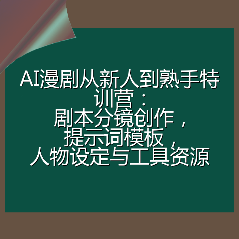 AI漫剧从新人到熟手特训营:剧本分镜创作,提示词模板,人物设定与工具资源