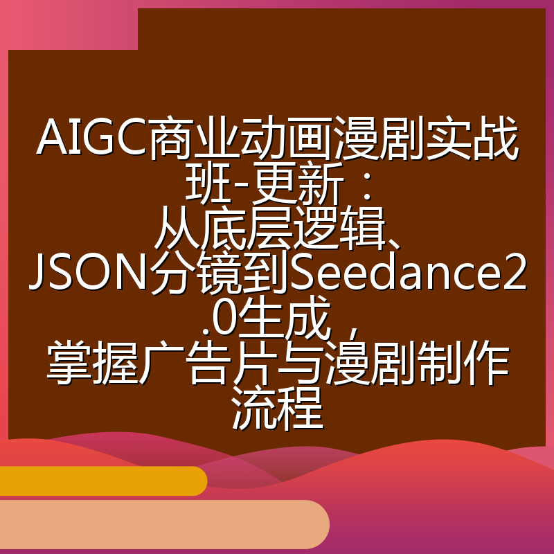 AIGC商业动画漫剧实战班-更新:从底层逻辑、JSON分镜到Seedance2.0生成,掌握广告片与漫剧制作流程