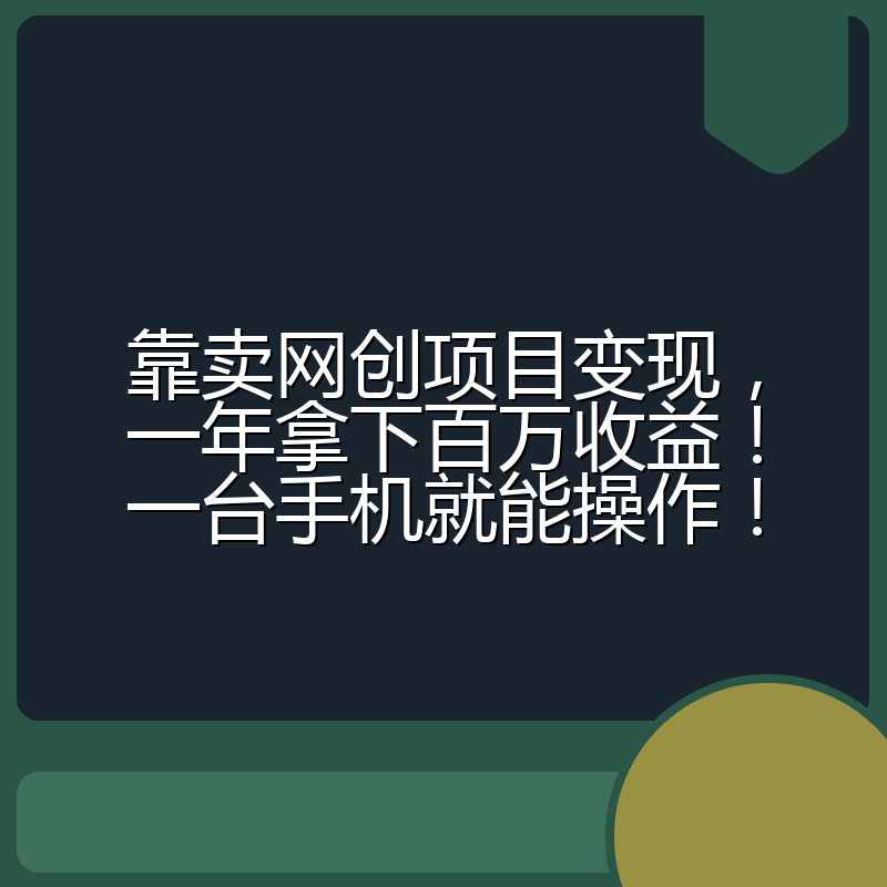 靠卖网创项目变现，一年拿下百万收益！一台手机就能操作！
