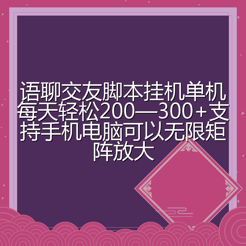 语聊交友脚本挂机单机每天轻松200—300+支持手机电脑可以无限矩阵放大