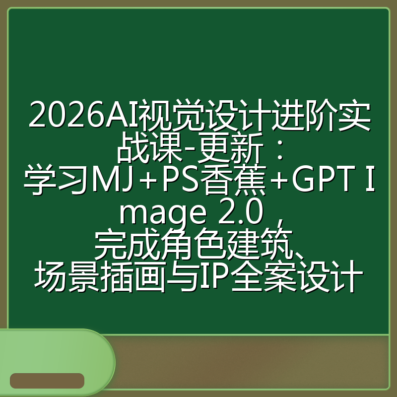 2026AI视觉设计进阶实战课-更新:学习MJ+PS香蕉+GPT Image 2.0,完成角色建筑、场景插画与IP全案设计