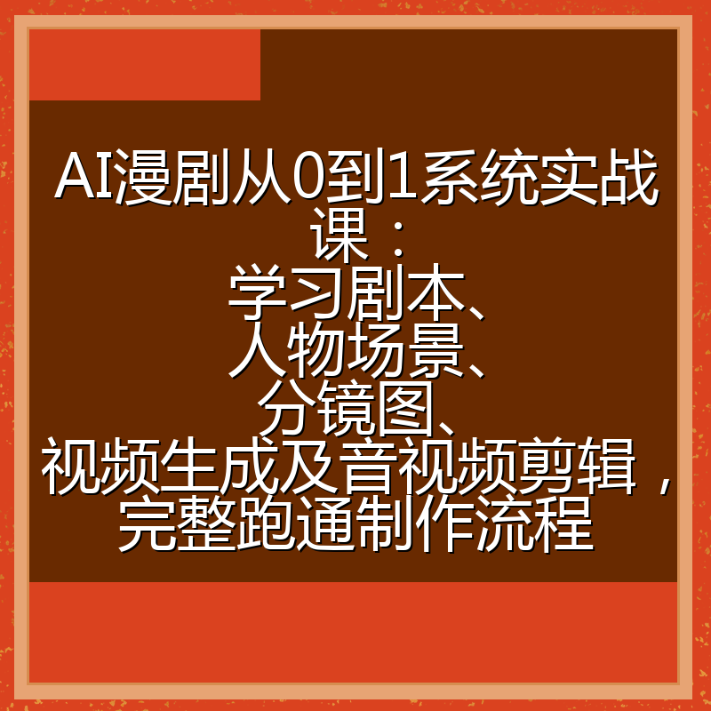 AI漫剧从0到1系统实战课:学习剧本、人物场景、分镜图、视频生成及音视频剪辑,完整跑通制作流程