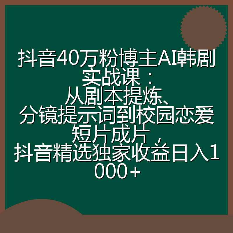 抖音40万粉博主AI韩剧实战课:从剧本提炼、分镜提示词到校园恋爱短片成片,抖音精选独家收益日入1000+