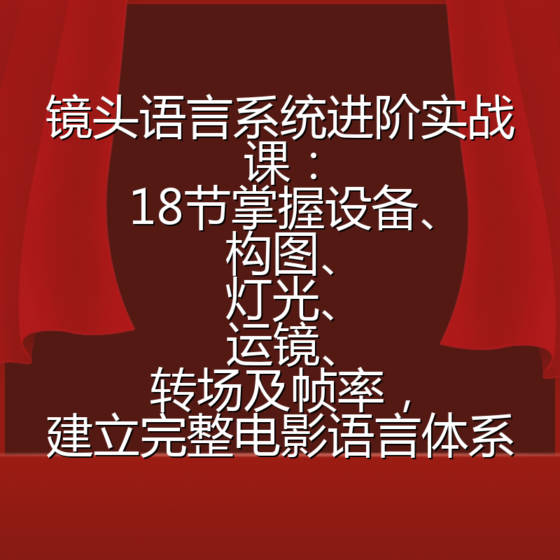 镜头语言系统进阶实战课:18节掌握设备、构图、灯光、运镜、转场及帧率,建立完整电影语言体系
