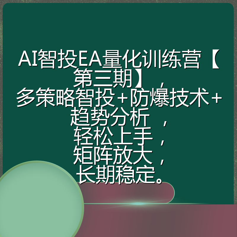 AI智投EA量化训练营【第三期】，多策略智投+防爆技术+趋势分析 ，轻松上手，矩阵放大，长期稳定。
