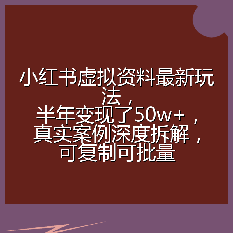 小红书虚拟资料最新玩法，半年变现了50w+，真实案例深度拆解，可复制可批量