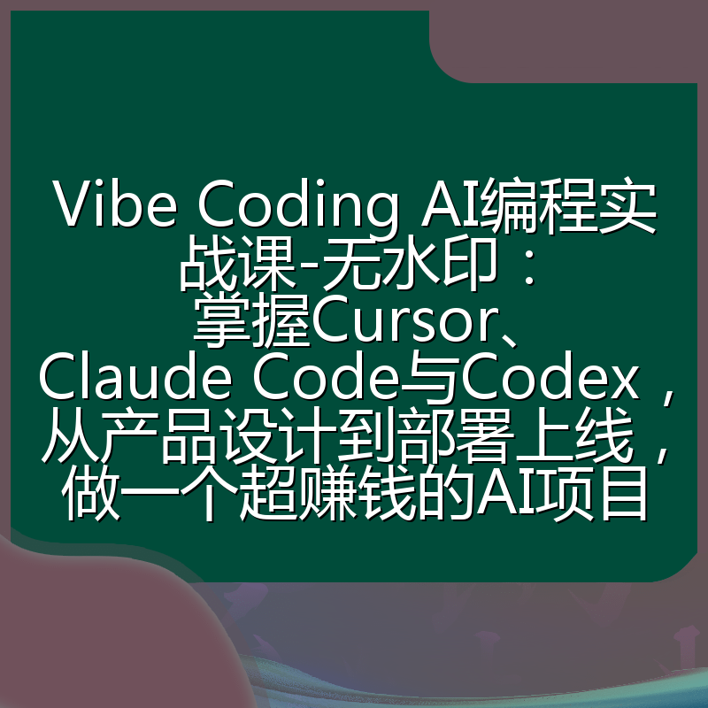 Vibe Coding AI编程实战课-无水印:掌握Cursor、Claude Code与Codex,从产品设计到部署上线,做一个超赚钱的AI项目