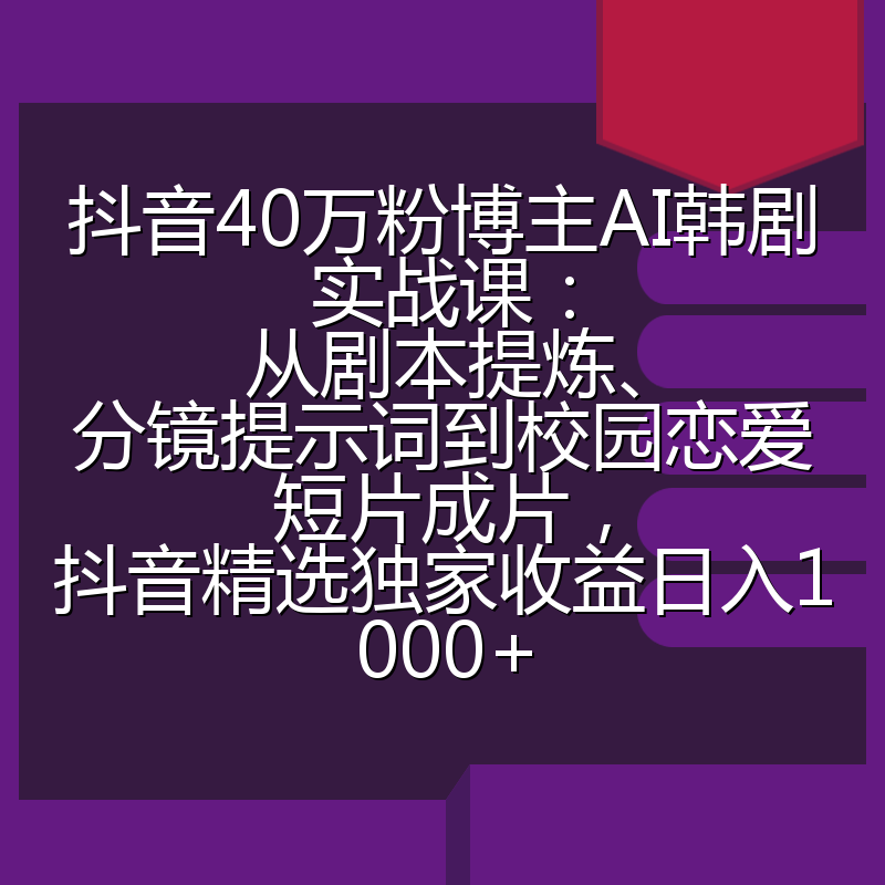 抖音40万粉博主AI韩剧实战课：从剧本提炼、分镜提示词到校园恋爱短片成片，抖音精选独家收益日入1000+