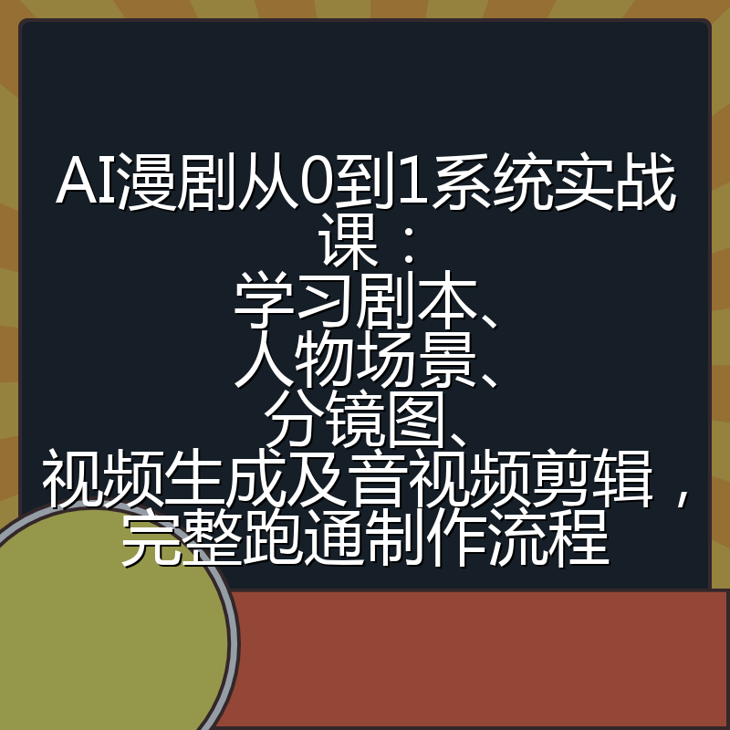 AI漫剧从0到1系统实战课：学习剧本、人物场景、分镜图、视频生成及音视频剪辑，完整跑通制作流程