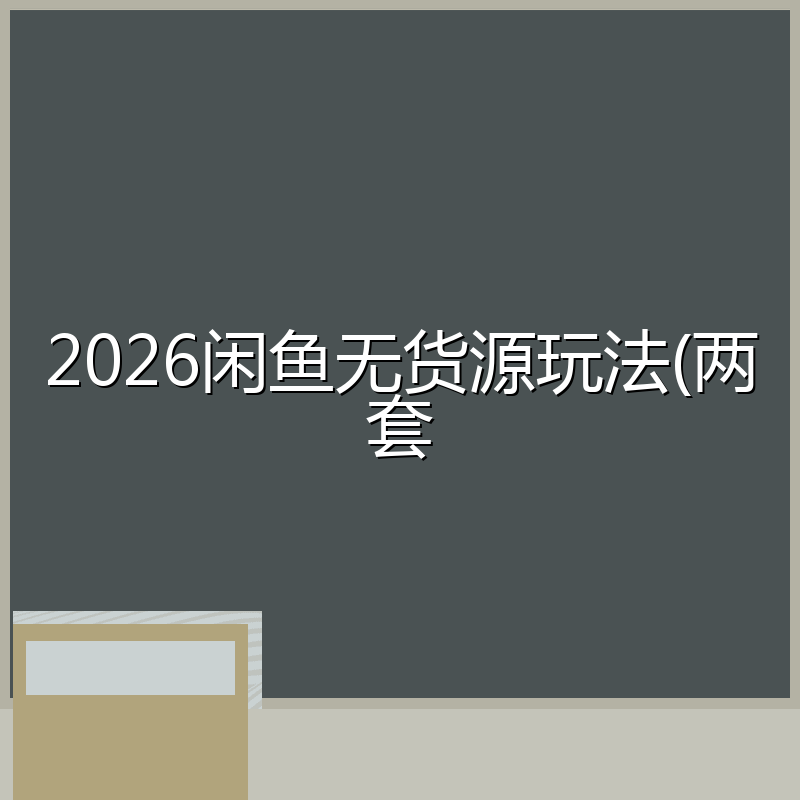2026闲鱼无货源玩法(两套