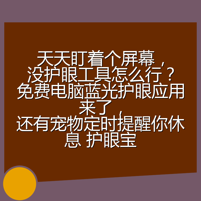 天天盯着个屏幕,没护眼工具怎么行?免费电脑蓝光护眼应用来了,还有宠物定时提醒你休息 护眼宝