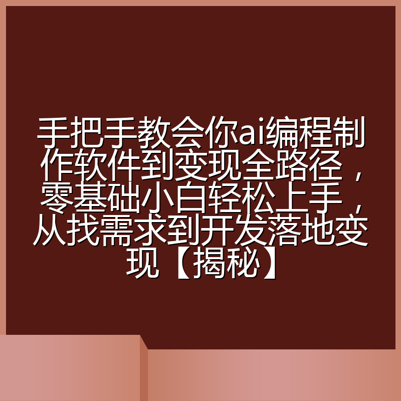 手把手教会你ai编程制作软件到变现全路径,零基础小白轻松上手,从找需求到开发落地变现【揭秘】