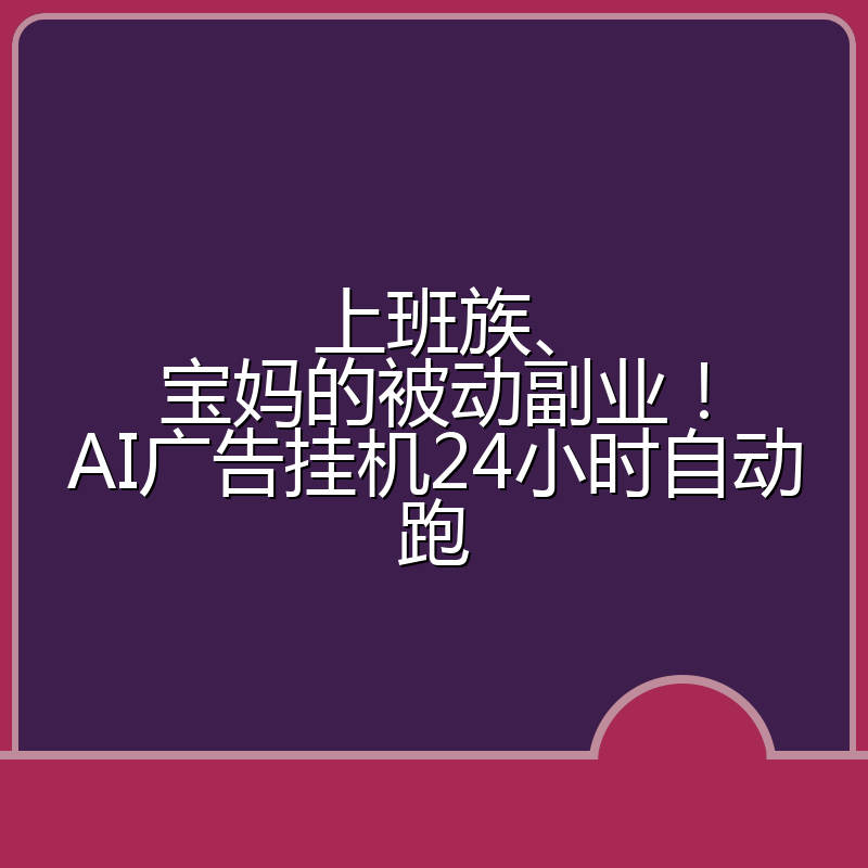 上班族、宝妈的被动副业！AI广告挂机24小时自动跑