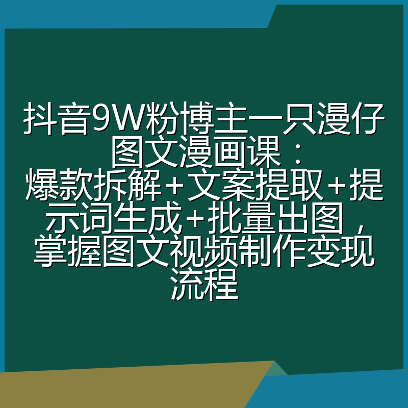 抖音9W粉博主一只漫仔图文漫画课:爆款拆解+文案提取+提示词生成+批量出图,掌握图文视频制作变现流程