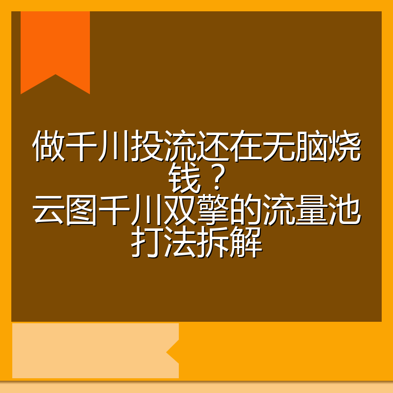 做千川投流还在无脑烧钱?云图千川双擎的流量池打法拆解