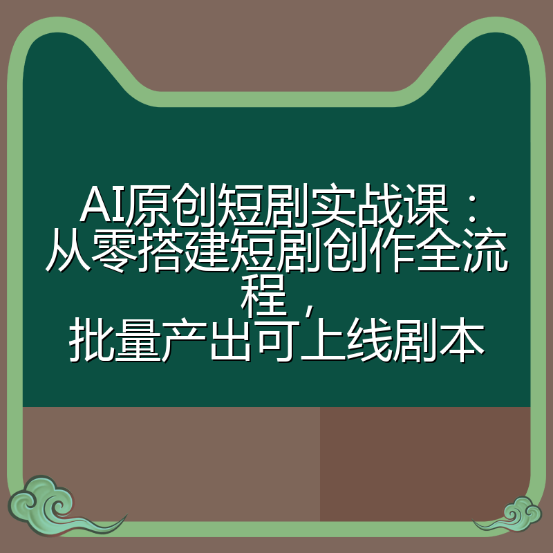 AI原创短剧实战课:从零搭建短剧创作全流程,批量产出可上线剧本