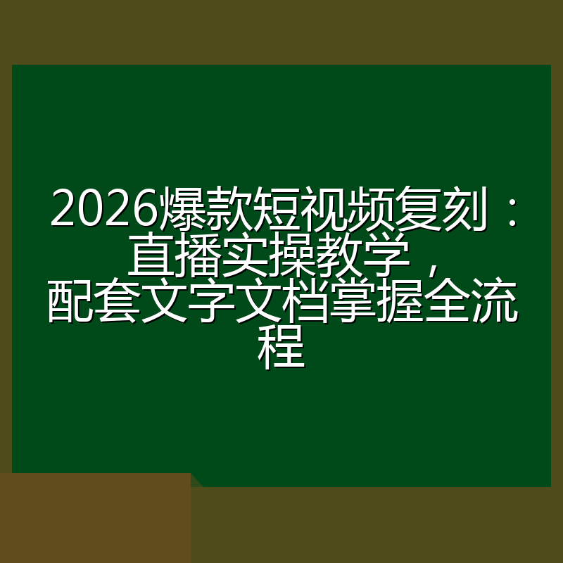 2026爆款短视频复刻：直播实操教学，配套文字文档掌握全流程