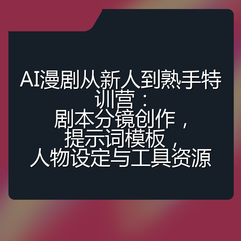 AI漫剧从新人到熟手特训营：剧本分镜创作，提示词模板，人物设定与工具资源