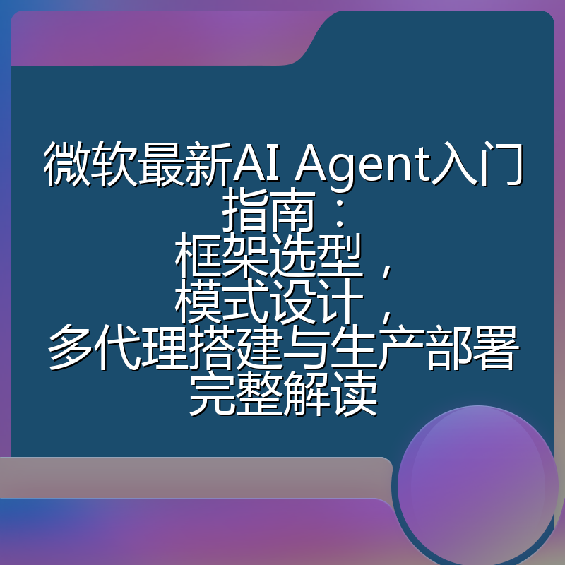 微软最新AI Agent入门指南：框架选型，模式设计，多代理搭建与生产部署完整解读